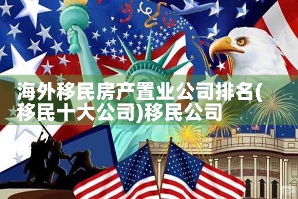 海外移民房产置业公司排名|移民公司