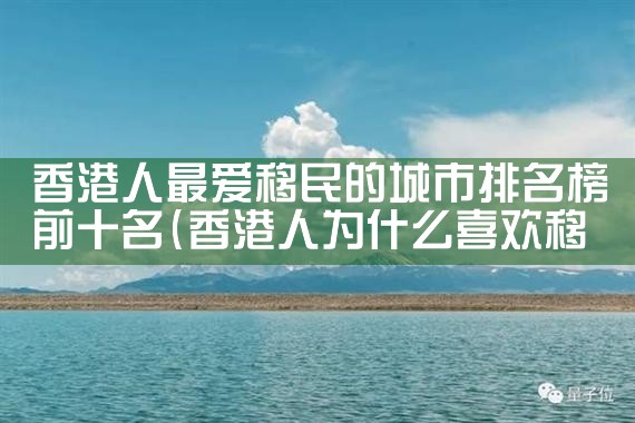 香港人最爱移民的城市排名榜前十名|移民公司