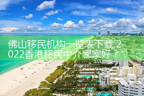 佛山移民机构一览表下载|海外移民