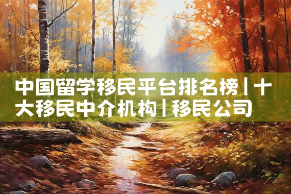 海外移民公司排行榜最新名单|移民公司