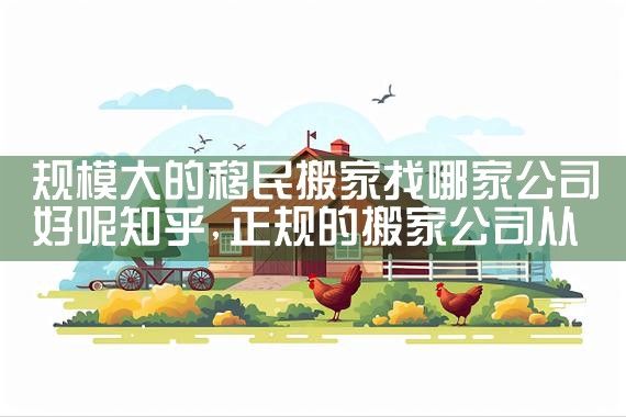 规模大的移民搬家找哪家公司好呢知乎|移民中介排名《今日汇总》投资移民哪家好?