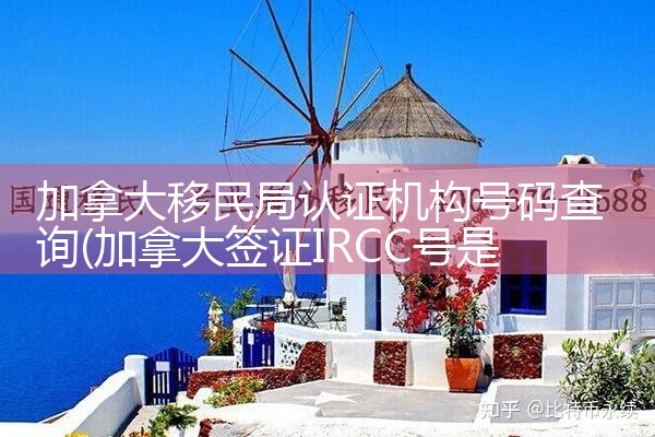 加拿大移民局认证机构号码查询|海外移民