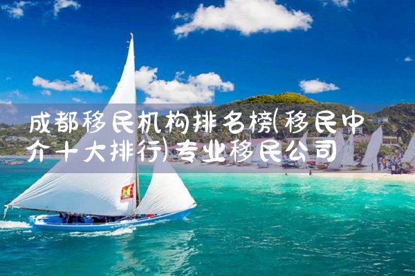 海外移民哪家公司好办签证吗|移民公司排名《今日汇总》移民公司哪家好?