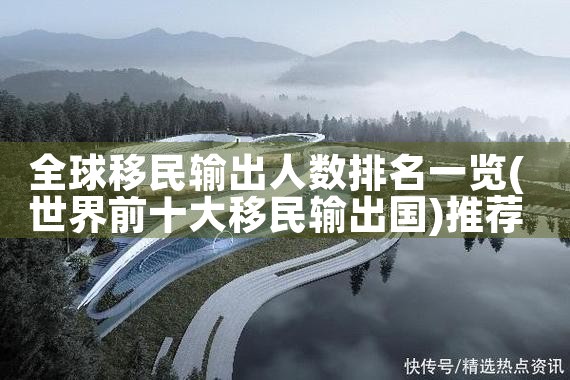 全球移民输出人数排名一览|推荐移民机构