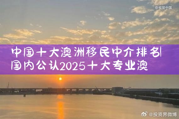 中国十大澳洲移民中介排名|移民公司