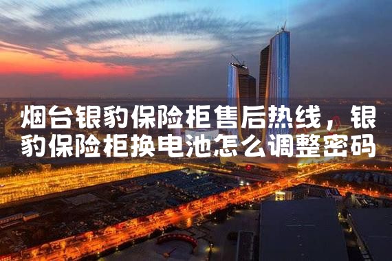 烟台银豹保险柜售后热线