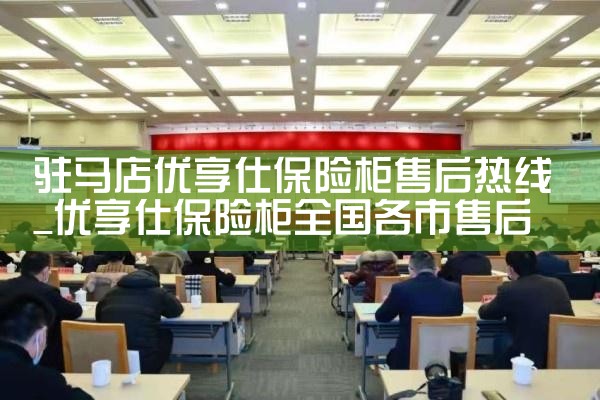 驻马店优享仕保险柜售后热线
