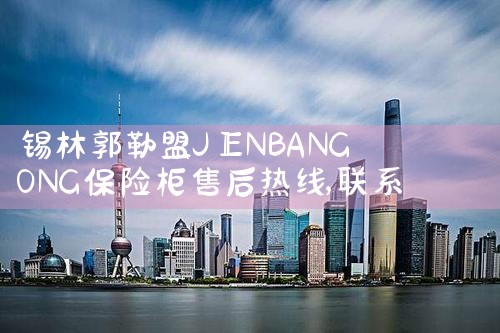 锡林郭勒盟JIENBANGONG保险柜售后热线