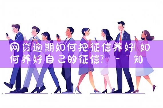 网贷逾期如何把征信养好|养征信|债务重组