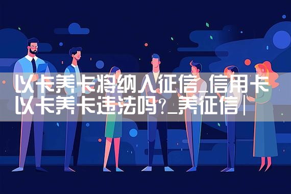 以卡养卡将纳入征信|养征信|债务重组