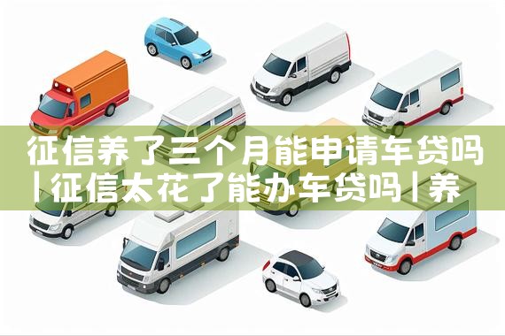 征信养了三个月能申请车贷吗|养征信|债务重组