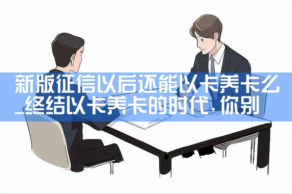 新版征信以后还能以卡养卡么|养征信|债务重组