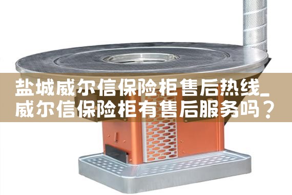 盐城威尔信保险柜售后热线