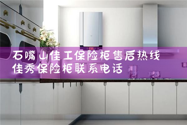 石嘴山佳工保险柜售后热线