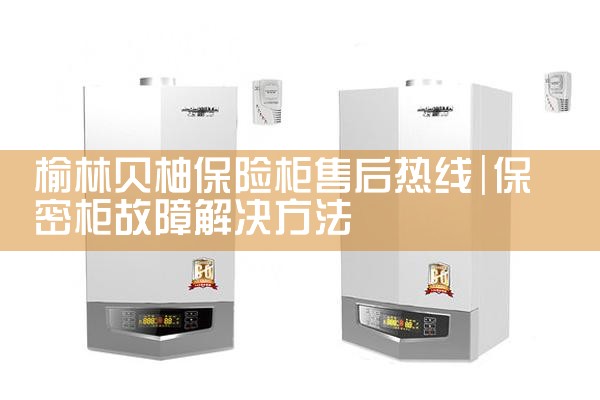 榆林贝柚保险柜售后热线