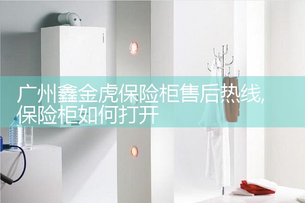 广州鑫金虎保险柜售后热线