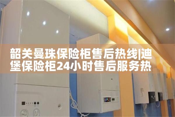 韶关曼珠保险柜售后热线