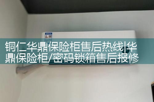 铜仁华鼎保险柜售后热线
