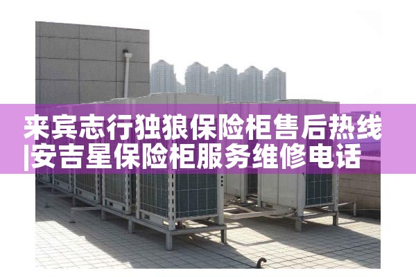 鸡西亲臣派保险柜售后热线