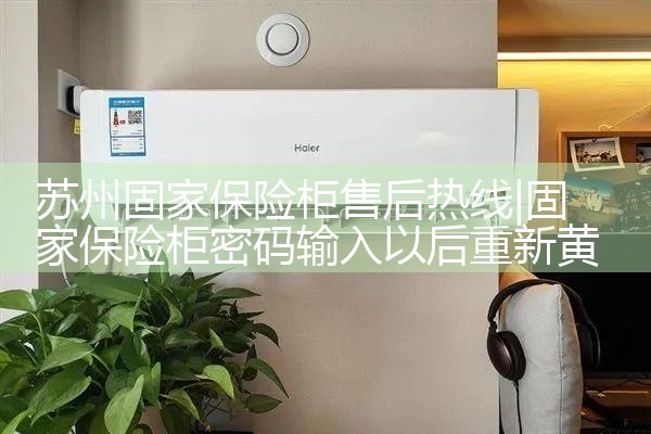 苏州固家保险柜售后热线