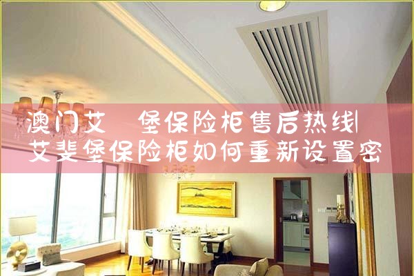 澳门艾婓堡保险柜售后热线