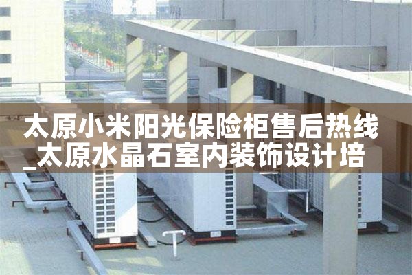 太原小米阳光保险柜售后热线