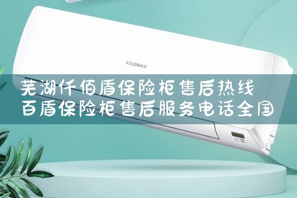 芜湖仟佰盾保险柜售后热线