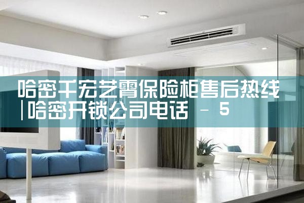 哈密千宏艺霄保险柜售后热线