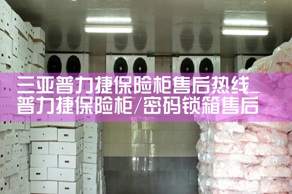 三亚普力捷保险柜售后热线