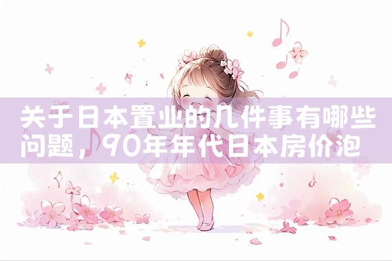 关于日本置业的几件事有哪些问题|日本移民