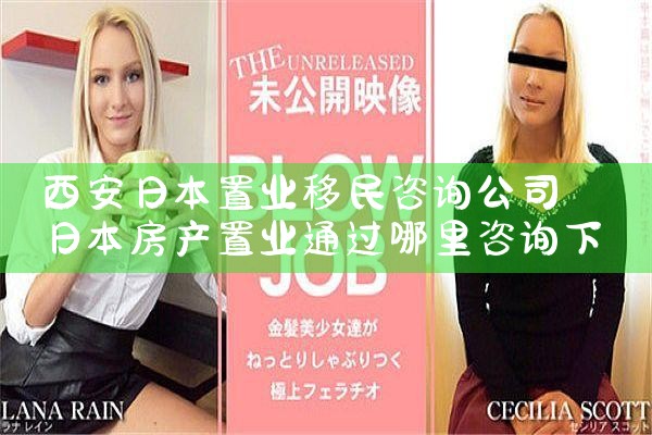 西安日本置业移民咨询公司|日本移民