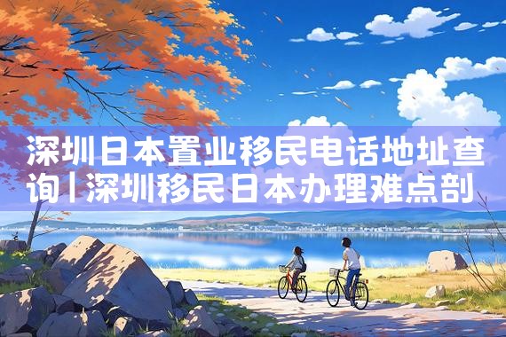 深圳日本置业移民电话地址查询|日本移民