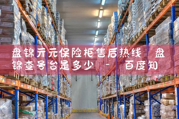 盘锦亓元保险柜售后热线