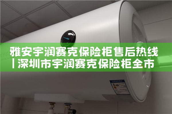 雅安宇润赛克保险柜售后热线