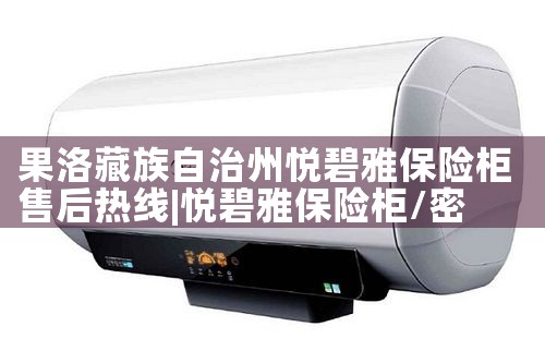 果洛藏族自治州悦碧雅保险柜售后热线