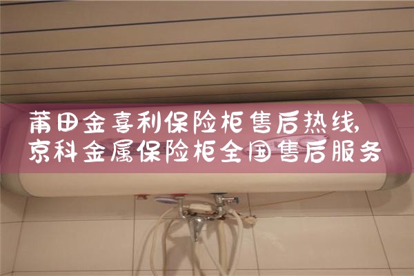 莆田金喜利保险柜售后热线