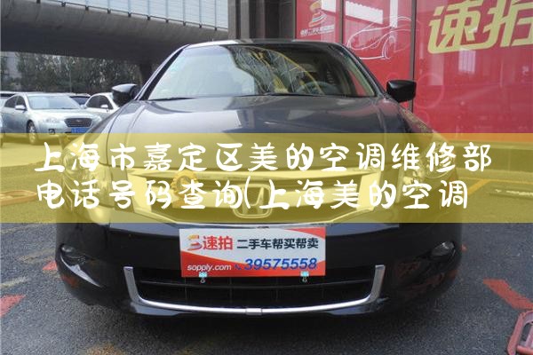 上海市嘉定区美的空调维修部电话号码查询|维修客服电话
