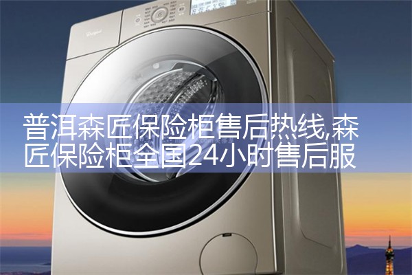 普洱森匠保险柜售后热线