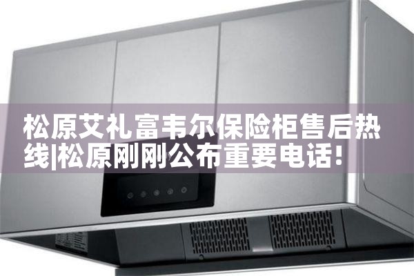 松原艾礼富韦尔保险柜售后热线