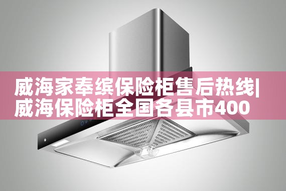 威海家奉缤保险柜售后热线