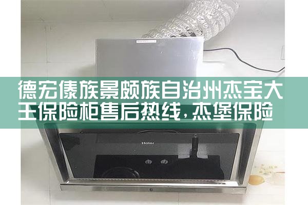 德宏傣族景颇族自治州杰宝大王保险柜售后热线