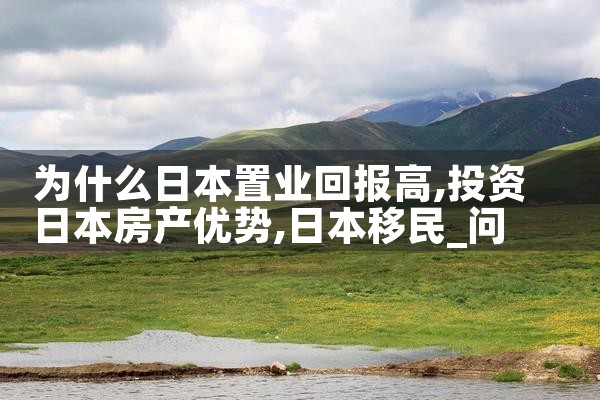 为什么日本置业回报高|日本移民