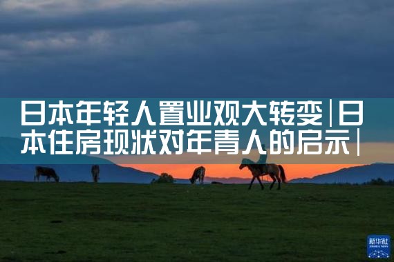 日本年轻人置业观大转变|日本移民