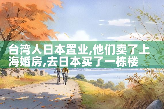 台湾人日本置业|日本移民