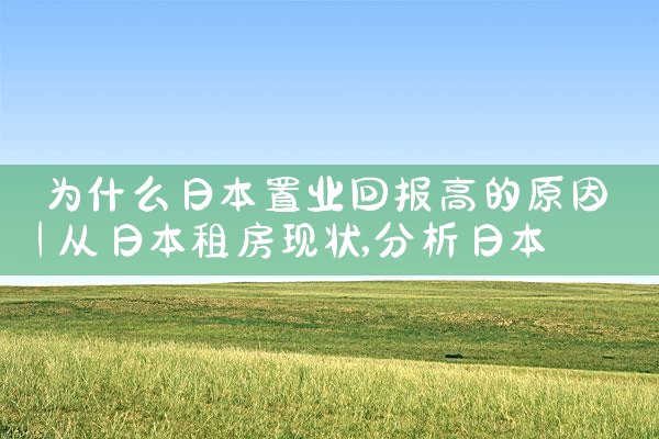 为什么日本置业回报高的原因|日本移民